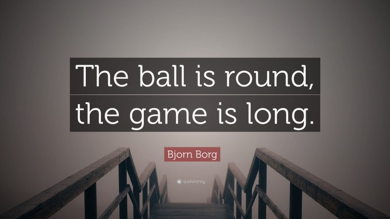 Bjorn Borg Quote: “The ball is round, the game is long.”