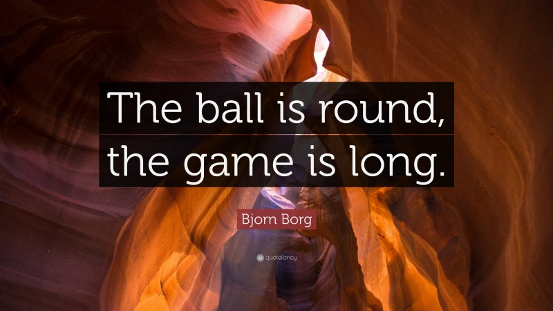 Bjorn Borg Quote: “The ball is round, the game is long.”