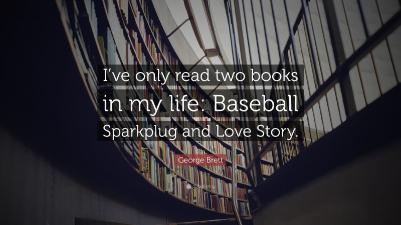 George Brett Quote: “I’ve only read two books in my life: Baseball Sparkplug and Love Story.”