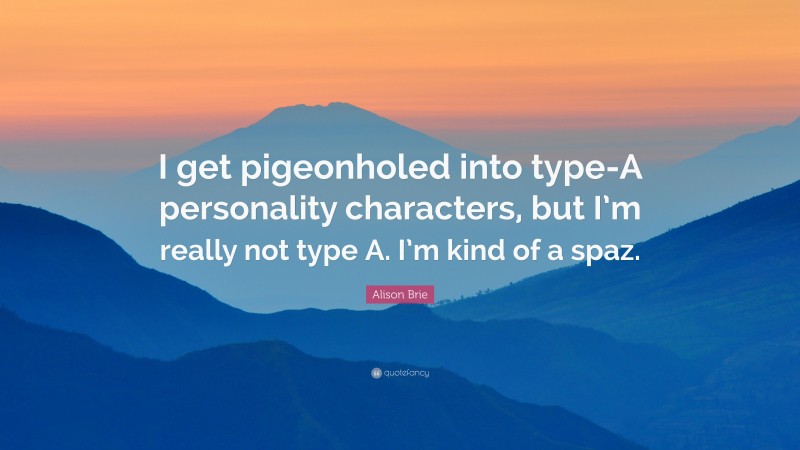 Alison Brie Quote: “I get pigeonholed into type-A personality characters, but I’m really not type A. I’m kind of a spaz.”