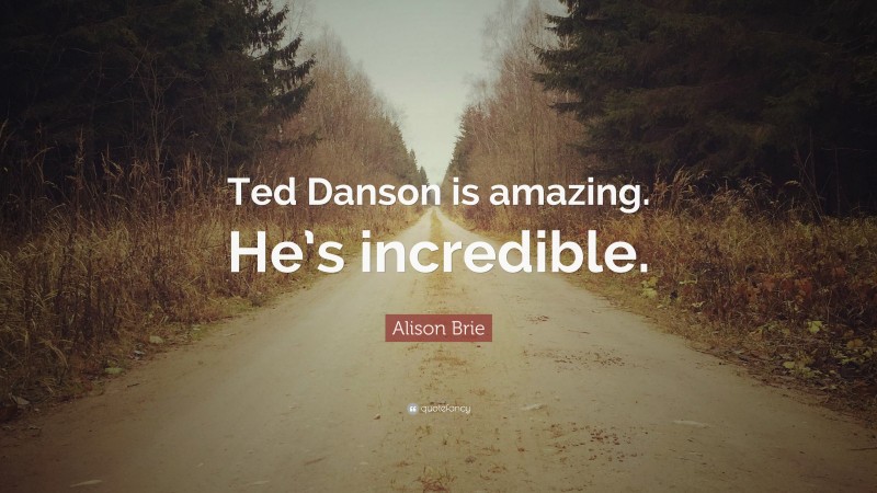 Alison Brie Quote: “Ted Danson is amazing. He’s incredible.”