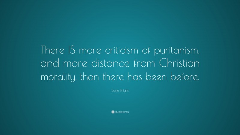 Susie Bright Quote: “There IS more criticism of puritanism, and more distance from Christian morality, than there has been before.”
