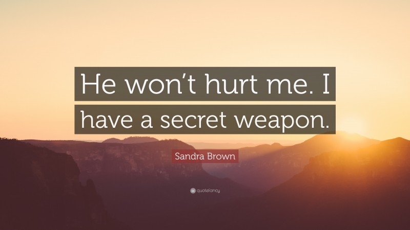 Sandra Brown Quote: “He won’t hurt me. I have a secret weapon.”