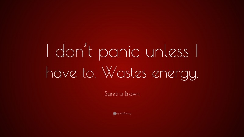 Sandra Brown Quote: “I don’t panic unless I have to. Wastes energy.”