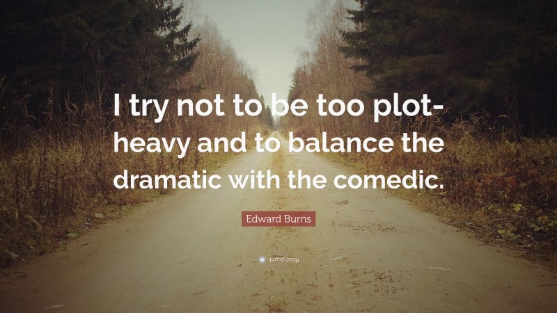 Edward Burns Quote: “I try not to be too plot-heavy and to balance the ...