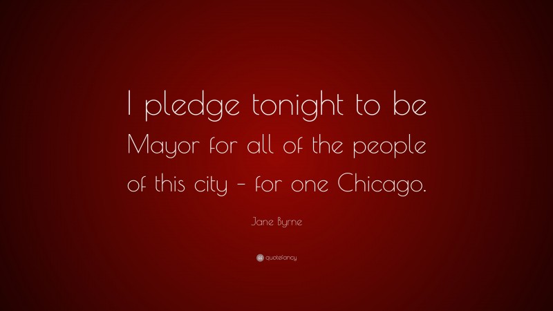 Jane Byrne Quote: “I pledge tonight to be Mayor for all of the people of this city – for one Chicago.”