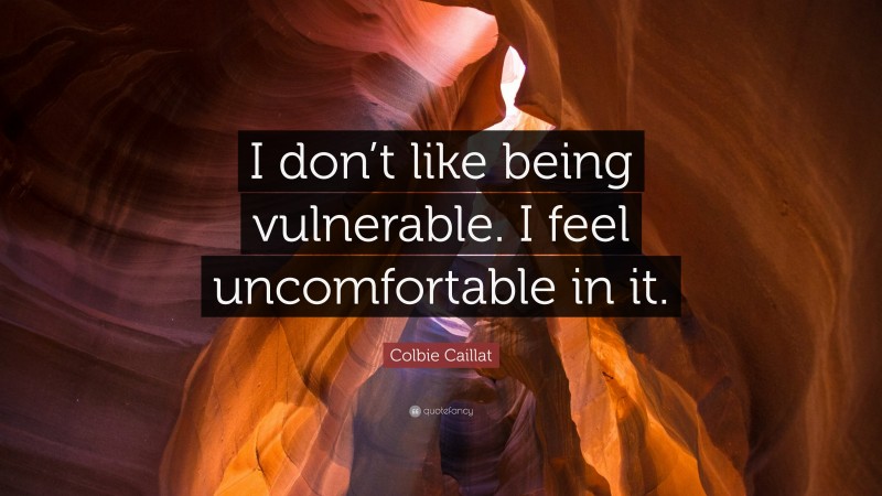 Colbie Caillat Quote: “I don’t like being vulnerable. I feel uncomfortable in it.”
