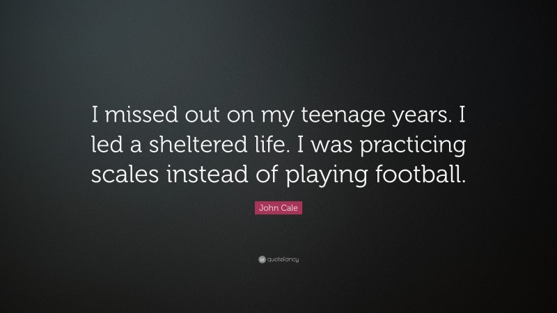 John Cale Quote: “I missed out on my teenage years. I led a sheltered life. I was practicing scales instead of playing football.”