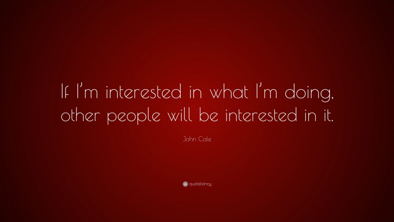 John Cale Quote: “If I’m interested in what I’m doing, other people will be interested in it.”