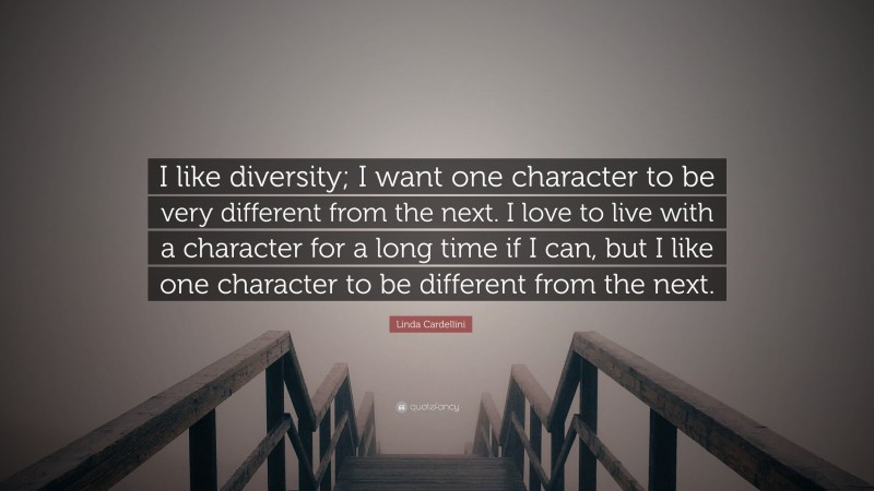 Linda Cardellini Quote: “I like diversity; I want one character to be very different from the next. I love to live with a character for a long time if I can, but I like one character to be different from the next.”