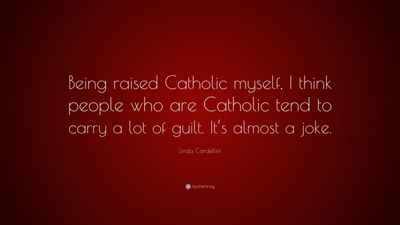 Linda Cardellini Quote: “Being raised Catholic myself, I think people who are Catholic tend to carry a lot of guilt. It’s almost a joke.”