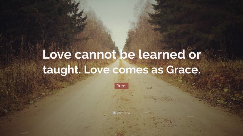 Rumi Quote: “Love cannot be learned or taught. Love comes as Grace.”