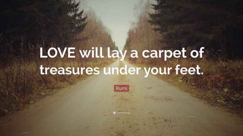 Rumi Quote: “LOVE will lay a carpet of treasures under your feet.”