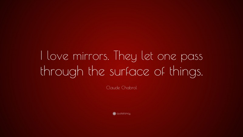 Claude Chabrol Quote: “I love mirrors. They let one pass through the surface of things.”