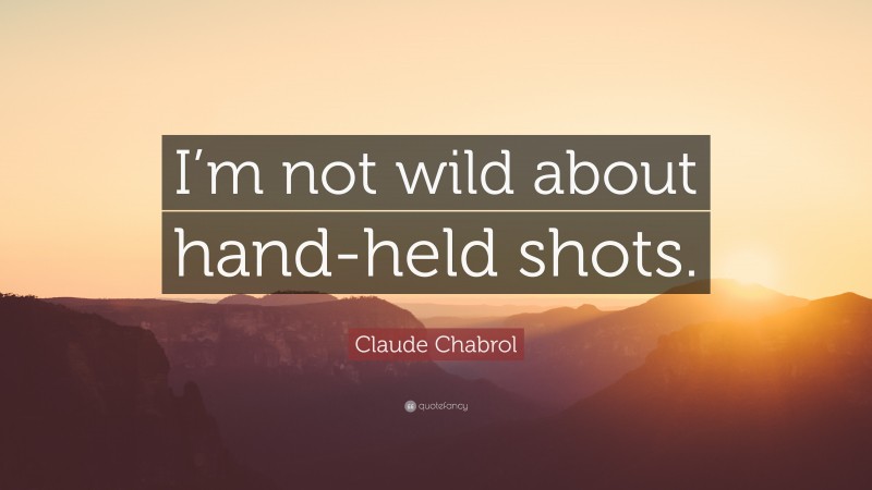 Claude Chabrol Quote: “I’m not wild about hand-held shots.”