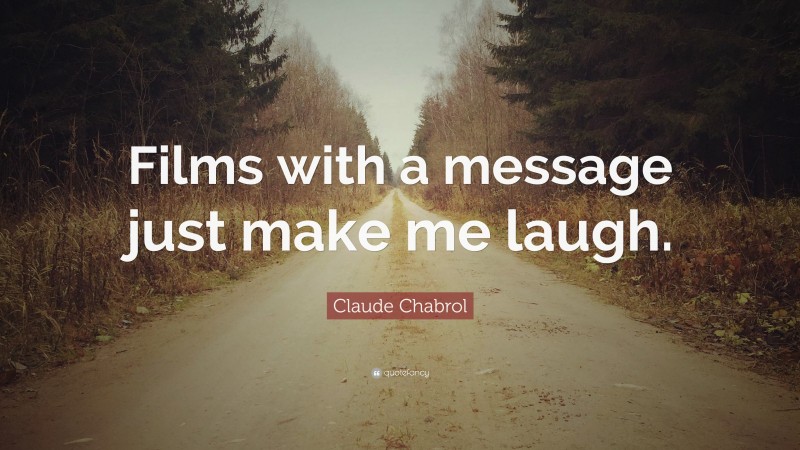 Claude Chabrol Quote: “Films with a message just make me laugh.”