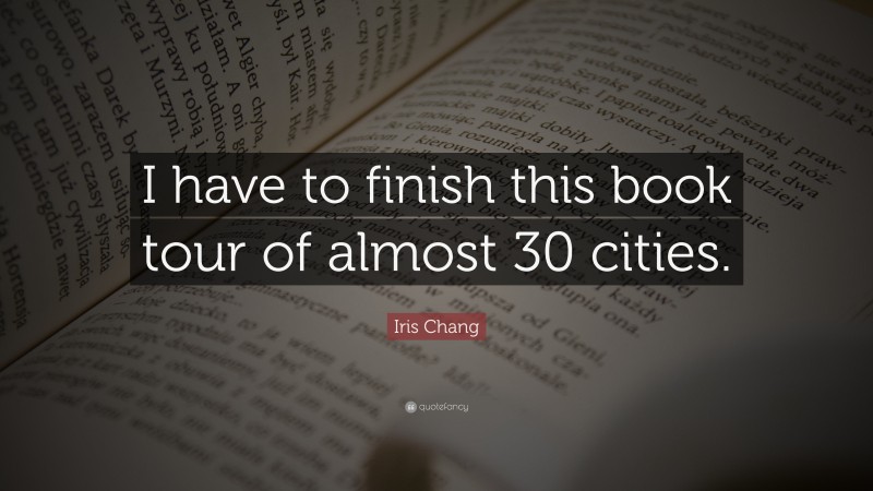 Iris Chang Quote: “I have to finish this book tour of almost 30 cities.”