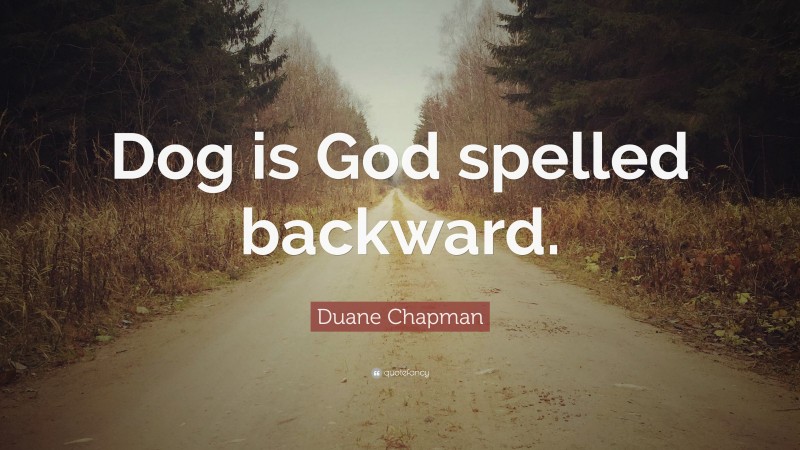 Duane Chapman Quote: “Dog is God spelled backward.”