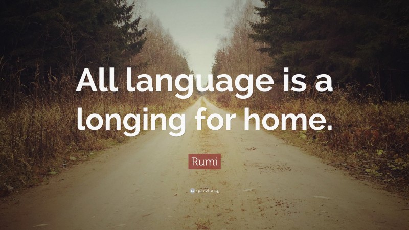 Rumi Quote: “All language is a longing for home.”
