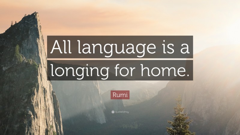Rumi Quote: “All language is a longing for home.”