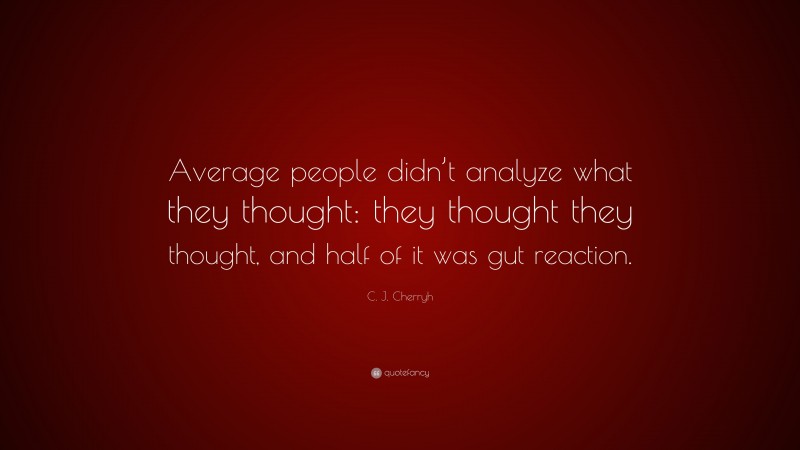 C. J. Cherryh Quote: “Average people didn’t analyze what they thought: they thought they thought, and half of it was gut reaction.”