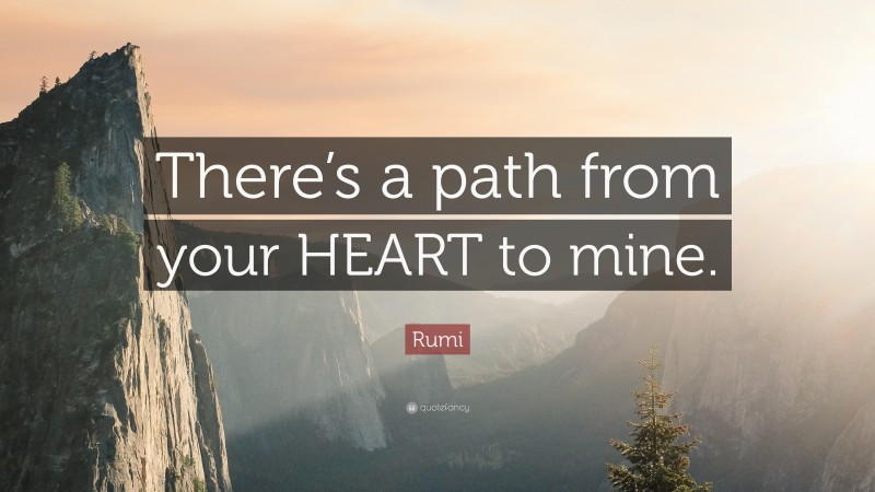 Rumi Quote: “There’s a path from your HEART to mine.”