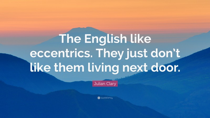 Julian Clary Quote: “The English like eccentrics. They just don’t like them living next door.”