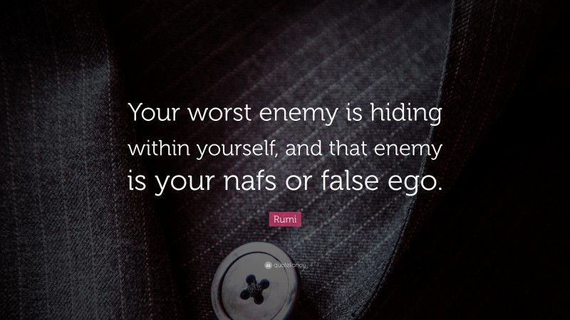 Rumi Quote: “Your worst enemy is hiding within yourself, and that enemy is your nafs or false ego.”