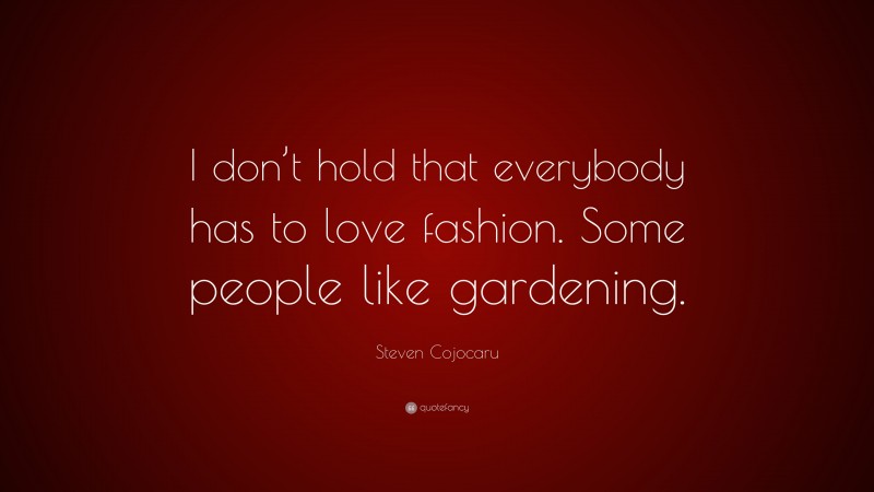Steven Cojocaru Quote: “I don’t hold that everybody has to love fashion. Some people like gardening.”