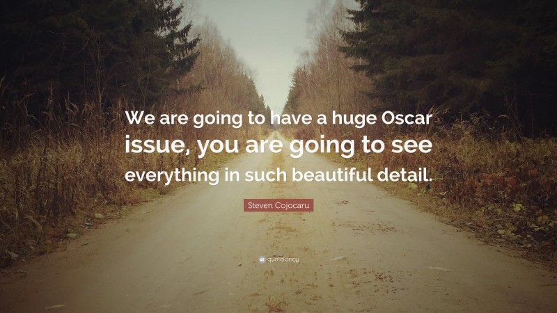 Steven Cojocaru Quote: “We are going to have a huge Oscar issue, you are going to see everything in such beautiful detail.”