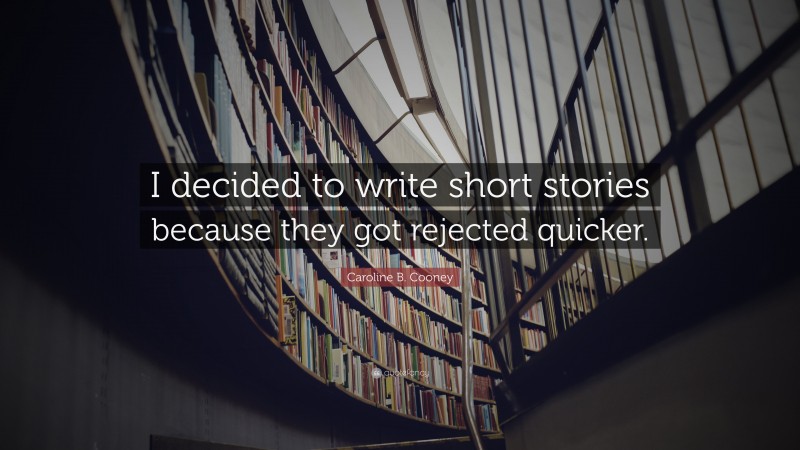 Caroline B. Cooney Quote: “I decided to write short stories because they got rejected quicker.”