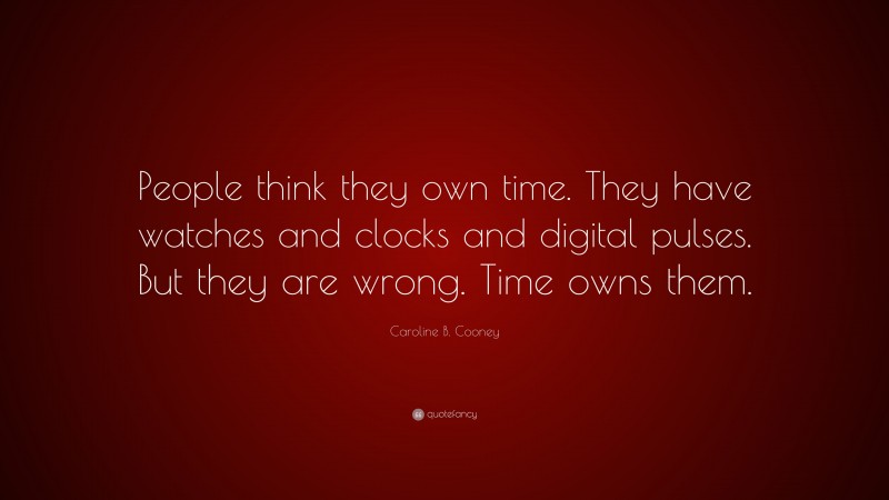 Caroline B. Cooney Quote: “People think they own time. They have watches and clocks and digital pulses. But they are wrong. Time owns them.”