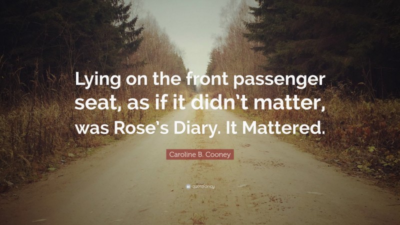 Caroline B. Cooney Quote: “Lying on the front passenger seat, as if it didn’t matter, was Rose’s Diary. It Mattered.”