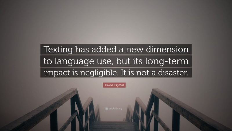 David Crystal Quote: “Texting has added a new dimension to language use, but its long-term impact is negligible. It is not a disaster.”