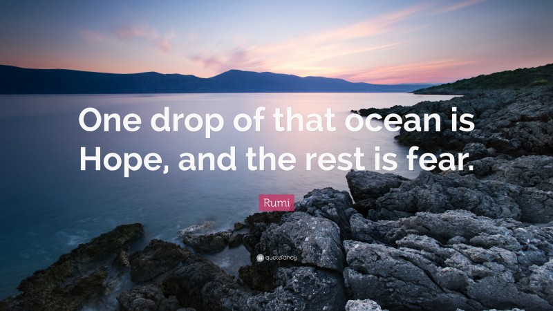 Rumi Quote: “One drop of that ocean is Hope, and the rest is fear.”