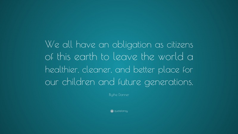 Blythe Danner Quote: “We all have an obligation as citizens of this earth to leave the world a healthier, cleaner, and better place for our children and future generations.”