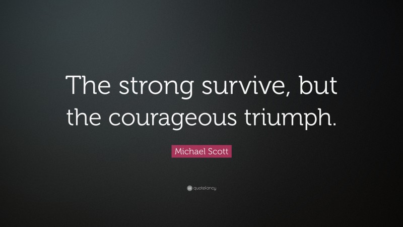 Michael Scott Quote: “The strong survive, but the courageous triumph.”