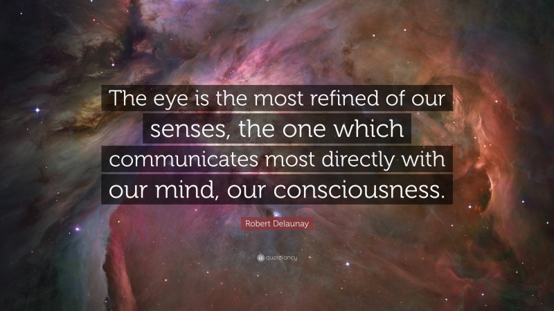 Robert Delaunay Quote: “The eye is the most refined of our senses, the one which communicates most directly with our mind, our consciousness.”