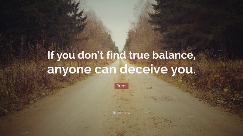 Rumi Quote: “If you don’t find true balance, anyone can deceive you.”