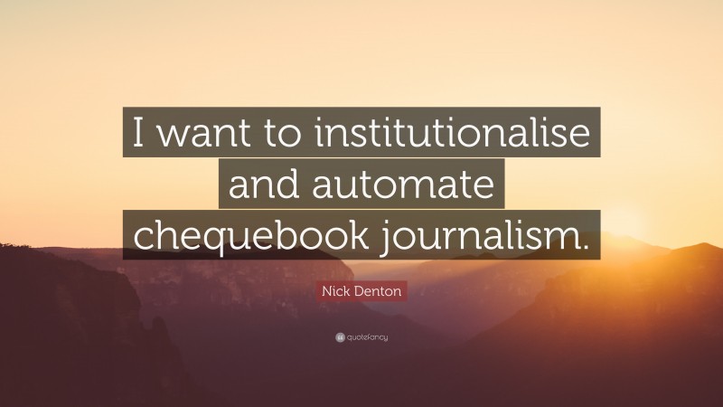 Nick Denton Quote: “I want to institutionalise and automate chequebook journalism.”