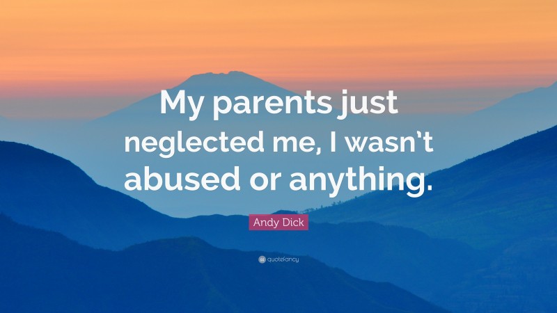 Andy Dick Quote: “My parents just neglected me, I wasn’t abused or anything.”