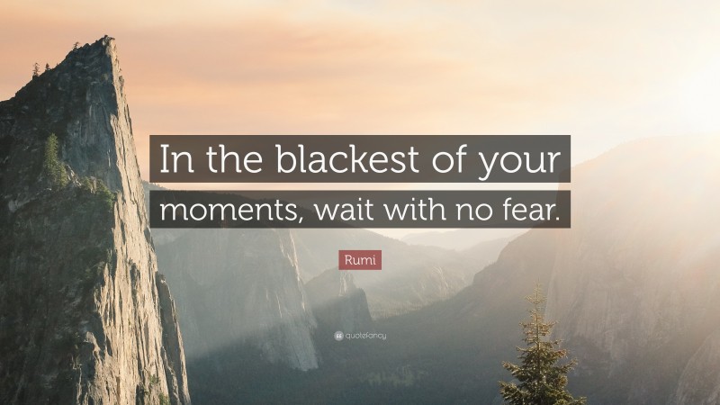 Rumi Quote: “In the blackest of your moments, wait with no fear.”