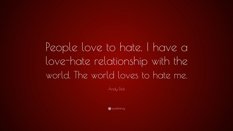 Andy Dick Quote: “People love to hate. I have a love-hate relationship with the world. The world loves to hate me.”