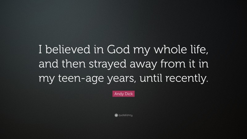 Andy Dick Quote: “I believed in God my whole life, and then strayed away from it in my teen-age years, until recently.”