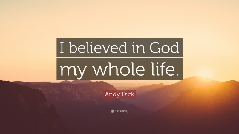 Andy Dick Quote: “I believed in God my whole life.”