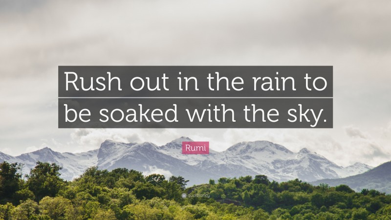Rumi Quote: “Rush out in the rain to be soaked with the sky.”