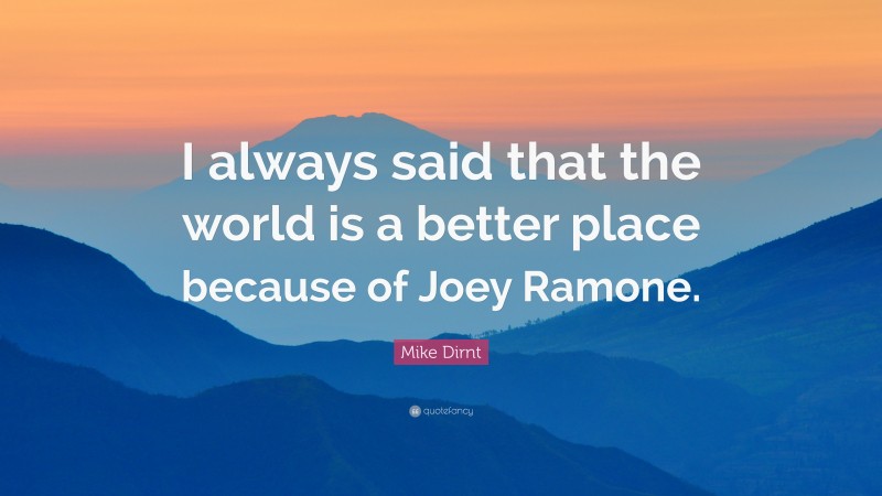 Mike Dirnt Quote: “I always said that the world is a better place because of Joey Ramone.”