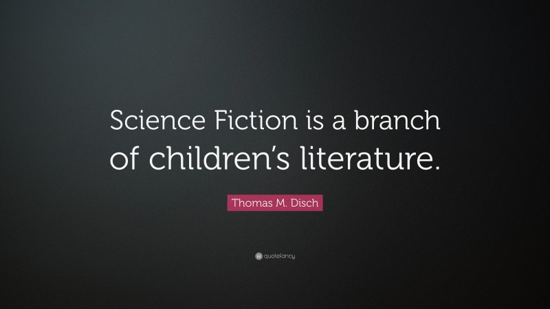 Thomas M. Disch Quote: “Science Fiction is a branch of children’s literature.”