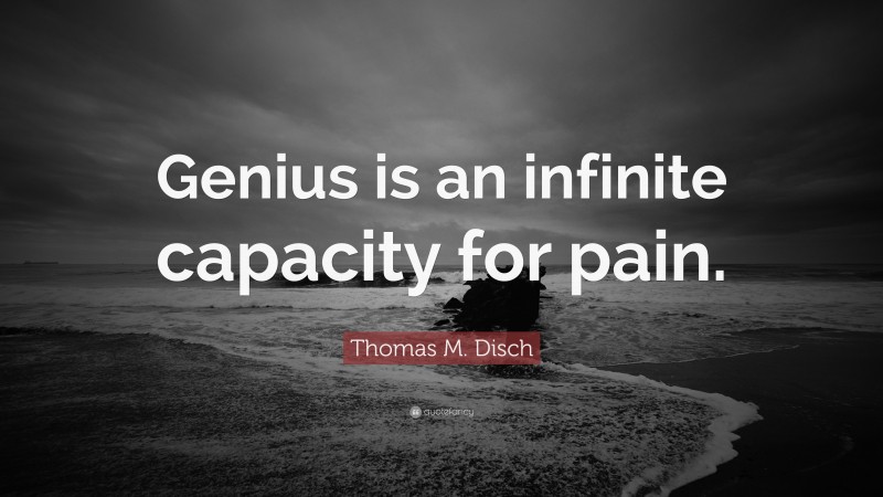 Thomas M. Disch Quote: “Genius is an infinite capacity for pain.”