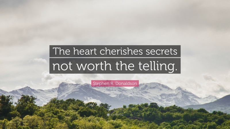 Stephen R. Donaldson Quote: “The heart cherishes secrets not worth the telling.”